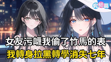【完結文】女友當衆污衊我偷了她竹馬的名錶，我轉身拉黑了她的全部聯係方式，隨後轉學消失了七年#戀愛 #二次元 #漫畫