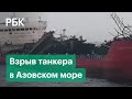 Взрыв танкера в Азовском море: последствия катастрофы