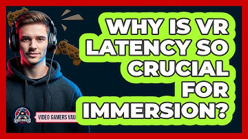 Why Is VR Latency So Crucial For Immersion? - Video Gamers Vault