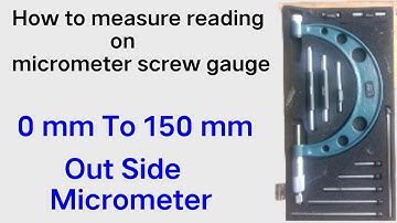 How to measure reading out side of micro meter  0 mm to 150 mm by using tool micrometer.