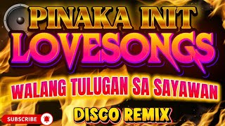 PINAKA INIT 💖 PINOY OPM PARTY REMIX LOVESONGS - RELAXING | WALANG TULUGAN SA SAYAWAN! | DISCO REMIX
