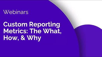 Custom Reporting Metrics: The What, How, & Why | Webinars