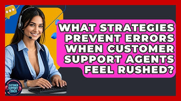 What Strategies Prevent Errors When Customer Support Agents Feel Rushed? - Customer Support Coach