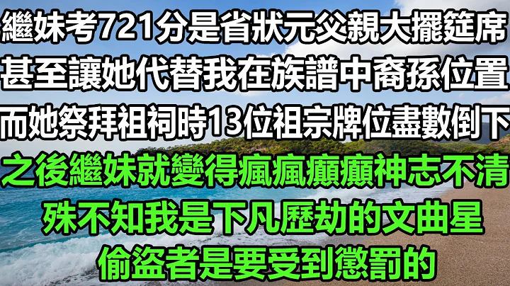 繼妹考721分是省狀元父親大擺筵席，甚至讓她代替我在族譜中裔孫位置，而她祭拜祖祠時13位祖宗牌位盡數倒下，之後繼妹就變得瘋瘋癲癲神志不清，殊不知我是下凡歷劫的文曲星，偷盜者是要受到懲罰的#風花雪月 - 天天要聞