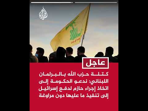 كتلة حزب الله بالبرلمان اللبناني: ندعو الحكومة إلى اتخاذ إجراء حازم لدفع إسرائيل إلى تنفيذ ما عليها