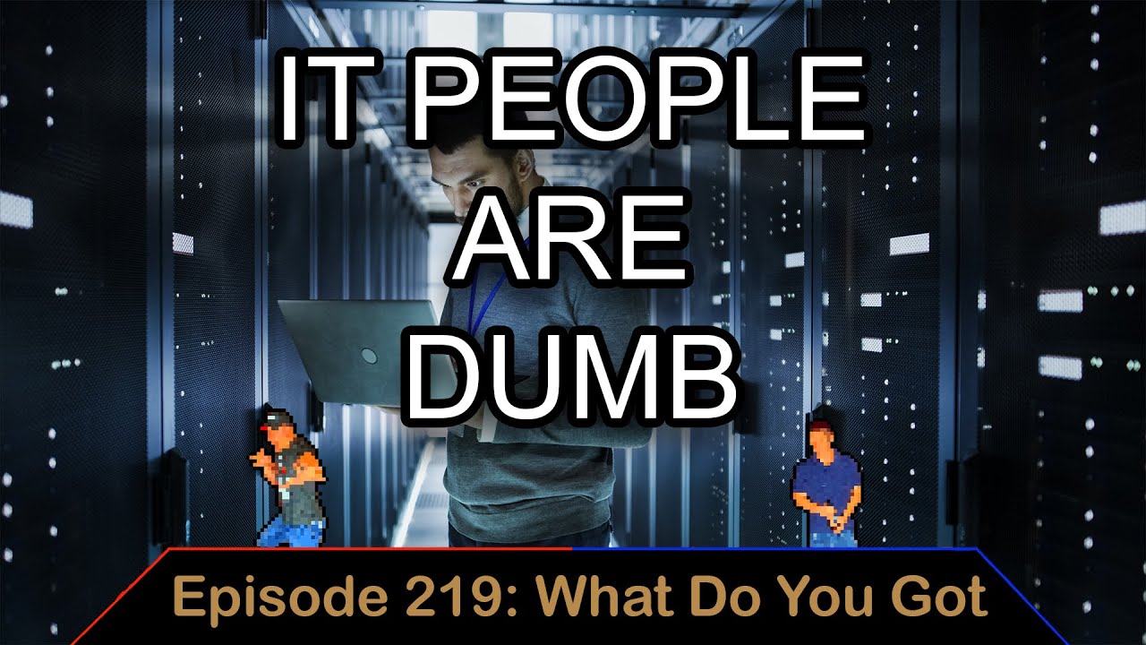 IT People Are Dumb - Ep. 219 - What Do You Got