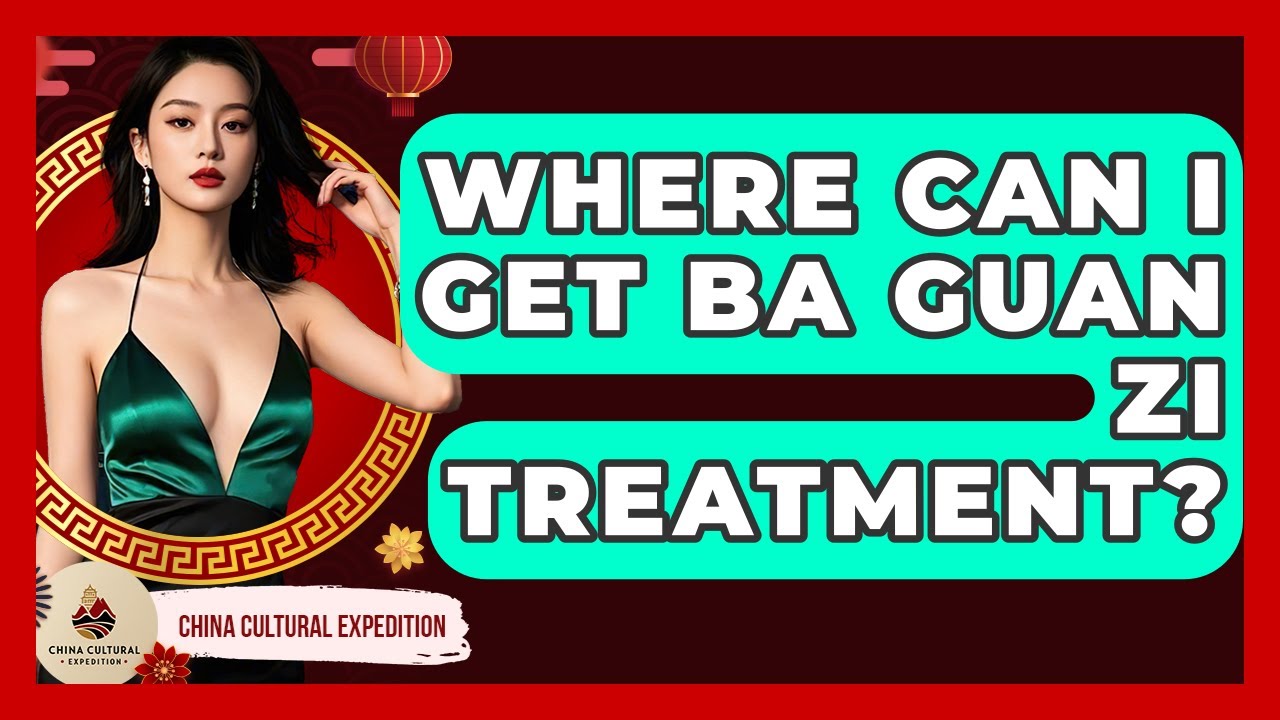 Where Can I Get Ba Guan Zi Treatment? - China Cultural Expedition