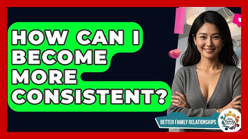 How Can I Become More Consistent? - Better Family Relationships