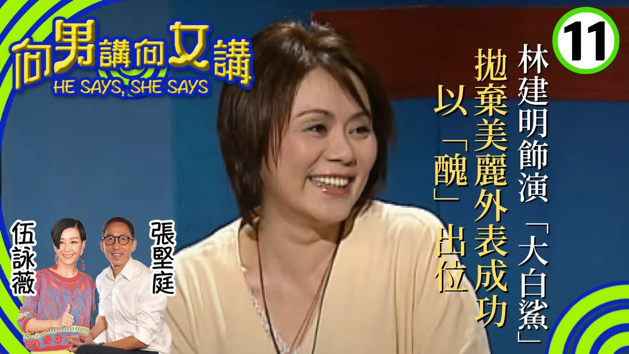 林建明(大姐明)飾演「大白鯊」拋棄美麗外表，成功以「醜」出位 | 患上情緒病期間最痛苦並非疾病本身，而是別人對自己的誤解| 向男講向女講 #11 | 張堅庭、伍詠薇 | 粵語中字 | TVB 2004