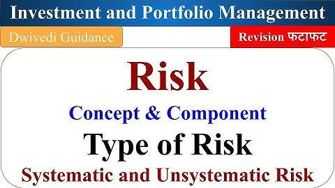 Concept of Risk, Systematic Risk, Unsystematic Risk, Type of Risk, Component of Risk, Investment