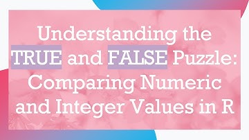 Understanding the TRUE and FALSE Puzzle: Comparing Numeric and Integer Values in R