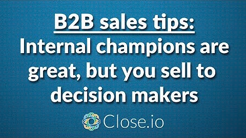 B2B sales tips: Internal champions are great, but you sell to decision makers