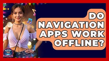 Do Navigation Apps Work Offline? - We Go To Festivals