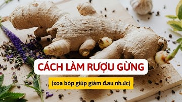 Cách Làm Rượu Gừng (xoa bóp giúp giảm đau nhức)