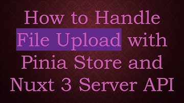 How to Handle File Upload with Pinia Store and Nuxt 3 Server API