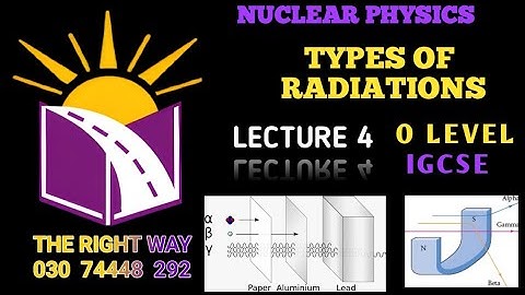 NUCLEAR PHYSICS LECTURE 4  - O LEVEL--IGCSE - (TOPIC: TYPES OF RADIATIONS) WITH TROPICAL QUESTIONS