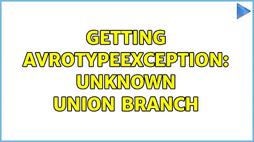 Getting AvroTypeException: Unknown union branch (2 Solutions!!)
