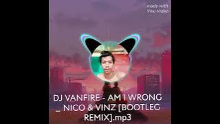 DJ VANFIRE - AM I WRONG _ NICO & VINZ [BOOTLEG REMIX]