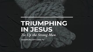 Triumphing in Jesus: Tie Up the Strong Man