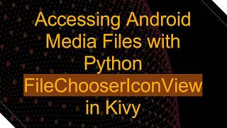 Accessing Android Media Files with Python FileChooserIconView in Kivy