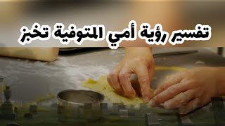 تفسير رؤيه أمى المتوفيه تخبز في المنام