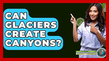 Can Glaciers Create Canyons? - Earth Science Answers