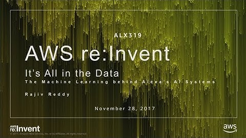 AWS re:Invent 2017: It’s All in the Data: The Machine Learning Behind Alexa’s AI Sys (ALX319)