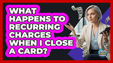 What Happens to Recurring Charges When I Close a Card?