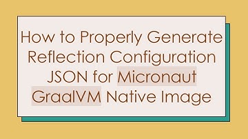 How to Properly Generate Reflection Configuration JSON for Micronaut GraalVM Native Image
