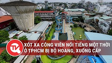 Xót xa khi công viên nổi tiếng một thời ở TPHCM bị bỏ hoang, xuống cấp