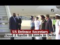 US Defence Secretary Lloyd J Austin III lands in Delhi