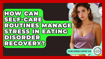 How Can Self-care Routines Manage Stress In Eating Disorder Recovery? - Eating Disorder Support Hub