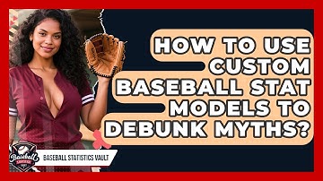 How To Use Custom Baseball Stat Models To Debunk Myths? - Baseball Statistics Vault