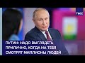 Путин: надо выглядеть прилично, когда на тебя смотрят миллионы  людей