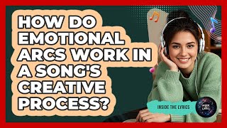 How Do Emotional Arcs Work In A Song's Creative Process? - Inside the Lyrics