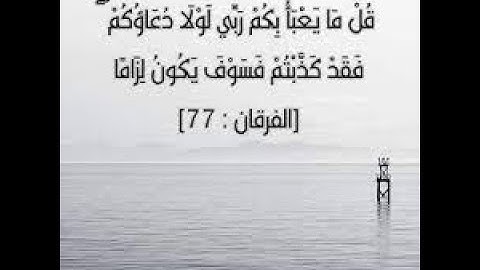 نهاية سورة الفرقان. قل مَا يَعبَأُ بِكُمْ ربي لَولَا دُعَاؤكُمْ 77