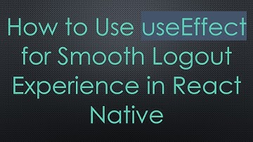 How to Use useEffect for Smooth Logout Experience in React Native