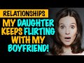 r/Relationships | My Daughter Keeps Flirting With My Boyfriend!