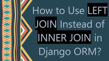 How to Use LEFT JOIN Instead of INNER JOIN in Django ORM?