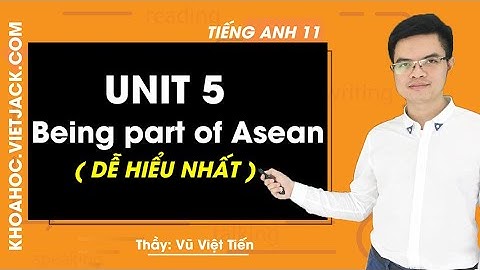 Unit 5 Being part of Asean - Tiếng Anh 11 - Thầy Vũ Việt Tiến 2020 ( DỄ HIỂU NHẤT )