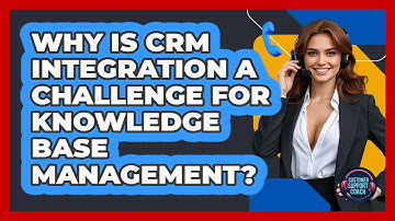 Why Is CRM Integration A Challenge For Knowledge Base Management? - Customer Support Coach