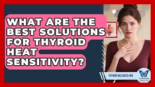 What Are The Best Solutions For Thyroid Heat Sensitivity? - Thyroid Wellness Hub