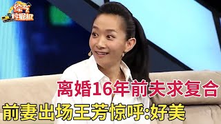 离婚16年两人都单身,如今铁军大哥求前妻复合,前妻一出场王芳惊呼:好漂亮啊【情感故事】