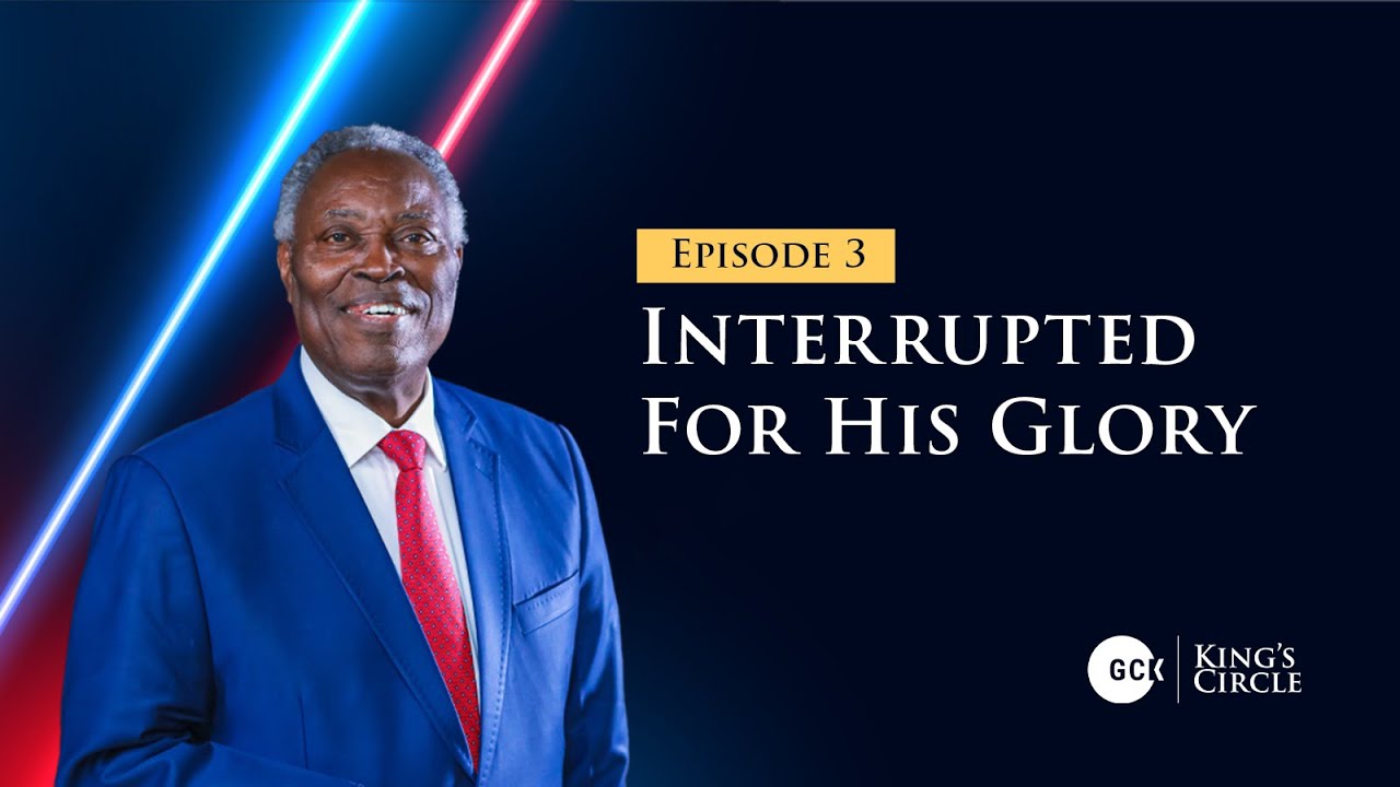 GCK King's Circle Ep3 || Interrupted for His Glory || Pastor W.F. Kumuyi