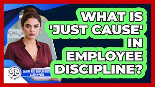 What Is 'just Cause' In Employee Discipline? - Labor and Employment Law Expert