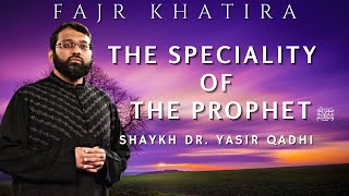 The Speciality of the Prophet ﷺ | Fajr Khatira | Shaykh Dr. Yasir Qadhi