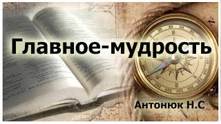 "Главное   мудрость" Антонюк Н.С. Проповедь. МСЦ ЕХБ 2019