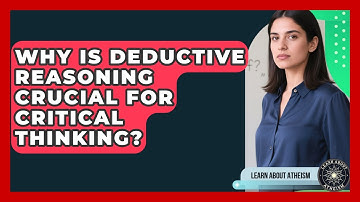 Why Is Deductive Reasoning Crucial For Critical Thinking? - Learn About Atheism