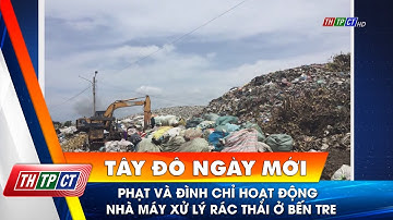 Phạt và đình chỉ hoạt động nhà máy xử lý rác thải ở Bến Tre| Cần Thơ TV