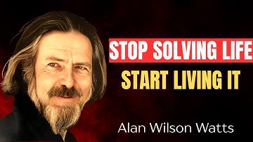 Stop Solving Life, Start Living It |  Alan Watts Inspired Full Lecture